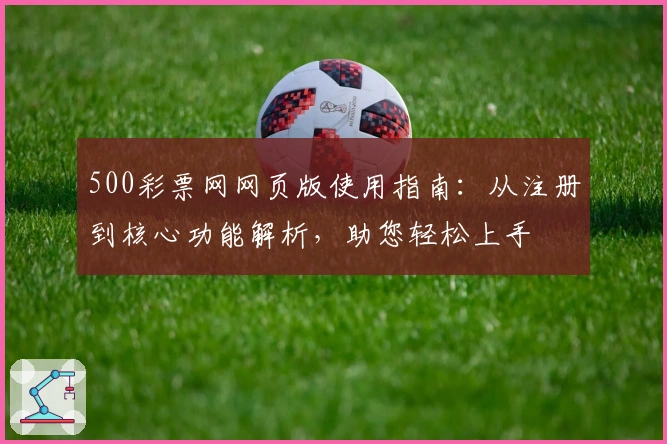 500彩票网网页版使用指南：从注册到核心功能解析，助您轻松上手