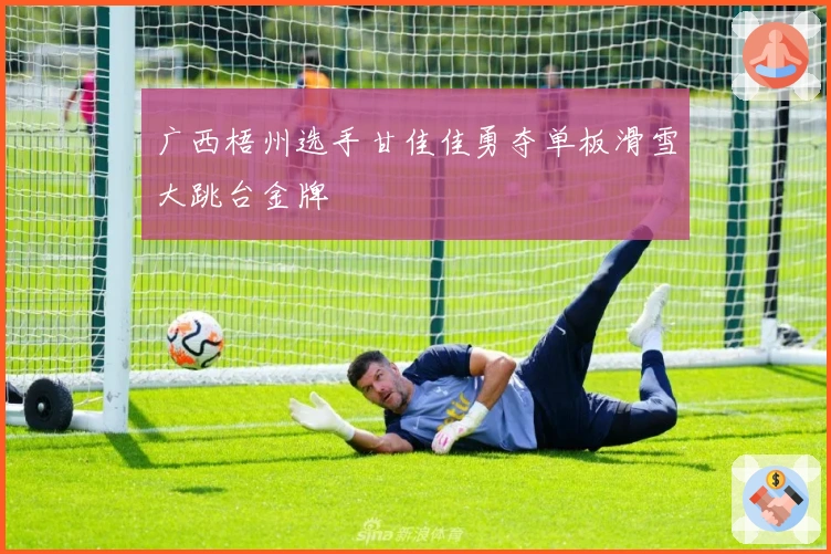 广西梧州选手甘佳佳勇夺单板滑雪大跳台金牌