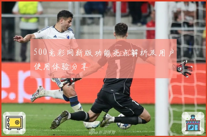 500竞彩网新版功能亮点解析及用户使用体验分享