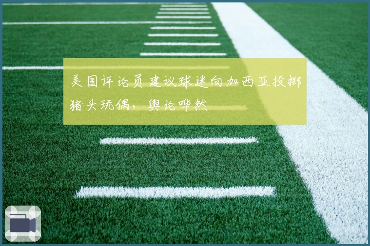 美国评论员建议球迷向加西亚投掷猪头玩偶，舆论哗然