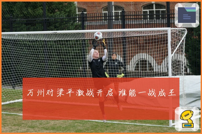 万州对梁平激战开启 谁能一战成王