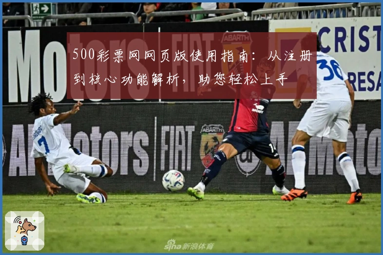 500彩票网网页版使用指南：从注册到核心功能解析，助您轻松上手