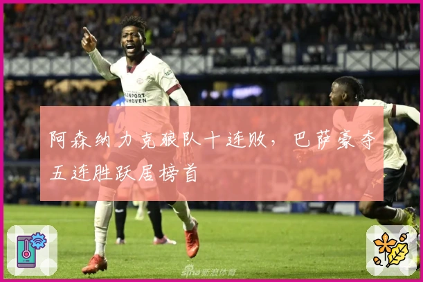 阿森纳力克狼队十连败，巴萨豪夺五连胜跃居榜首