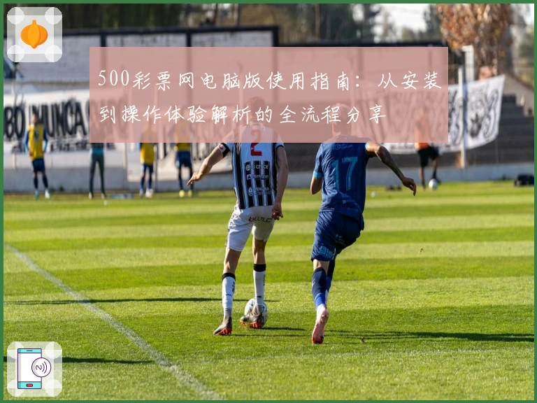 500彩票网电脑版使用指南:从安装到操作体验解析的全流程分享