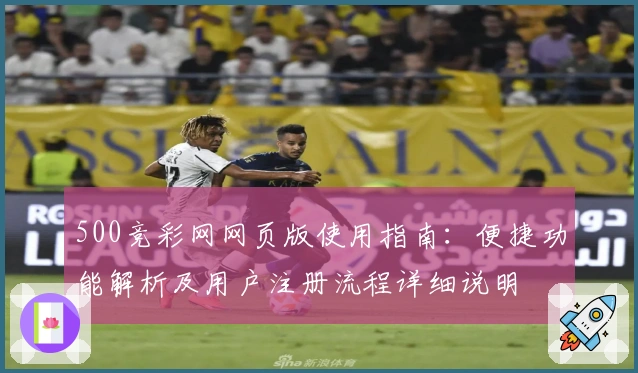 500竞彩网网页版使用指南：便捷功能解析及用户注册流程详细说明