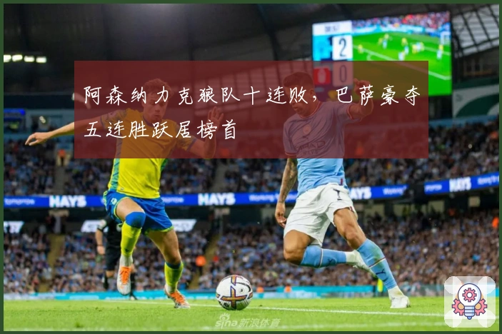 阿森纳力克狼队十连败，巴萨豪夺五连胜跃居榜首