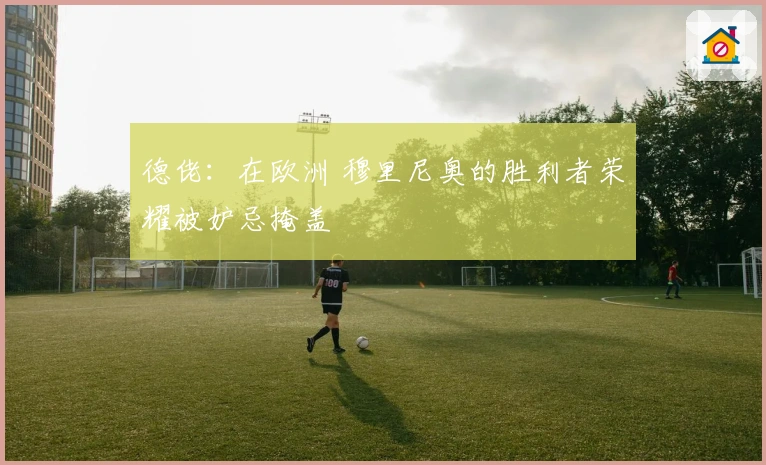 德佬：在欧洲 穆里尼奥的胜利者荣耀被妒忌掩盖