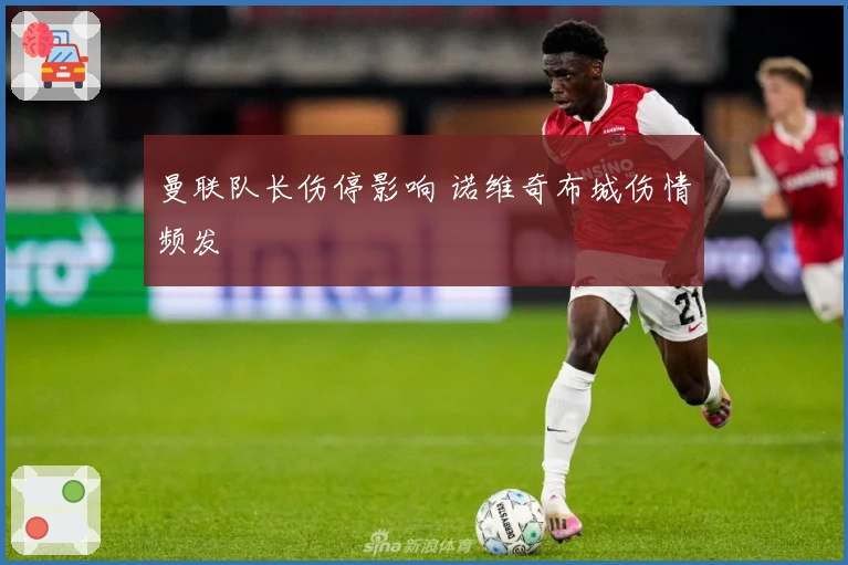 曼联队长伤停影响 诺维奇布城伤情频发