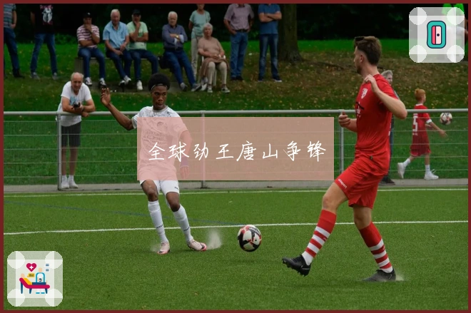 全球劲王唐山争锋