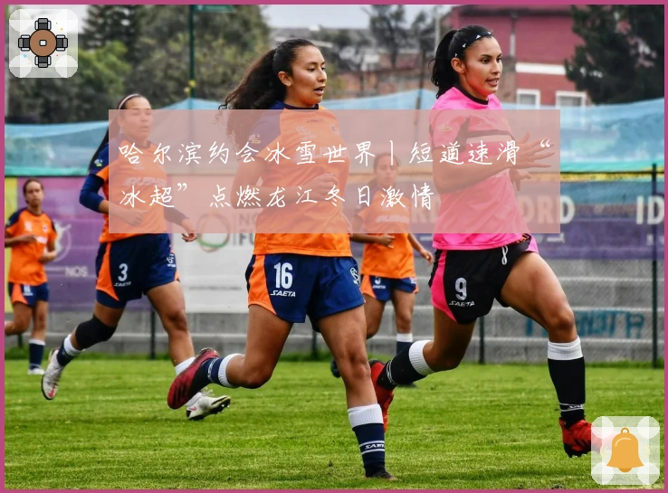 哈尔滨约会冰雪世界丨短道速滑“冰超”点燃龙江冬日激情