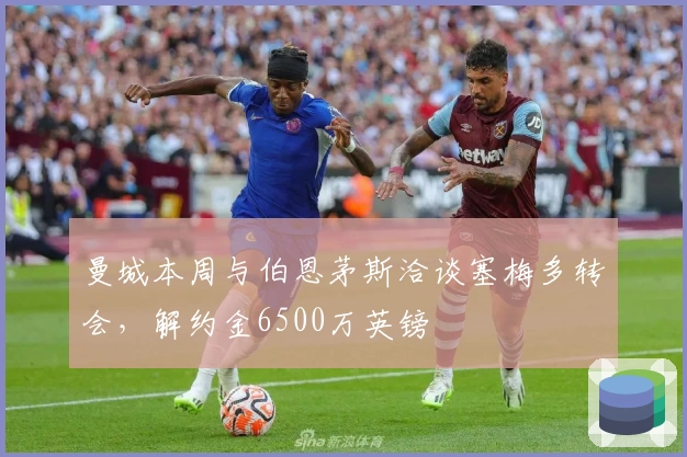 曼城本周与伯恩茅斯洽谈塞梅多转会，解约金6500万英镑