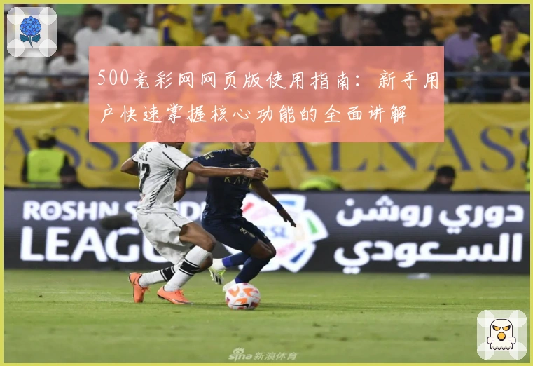 500竞彩网网页版使用指南：新手用户快速掌握核心功能的全面讲解