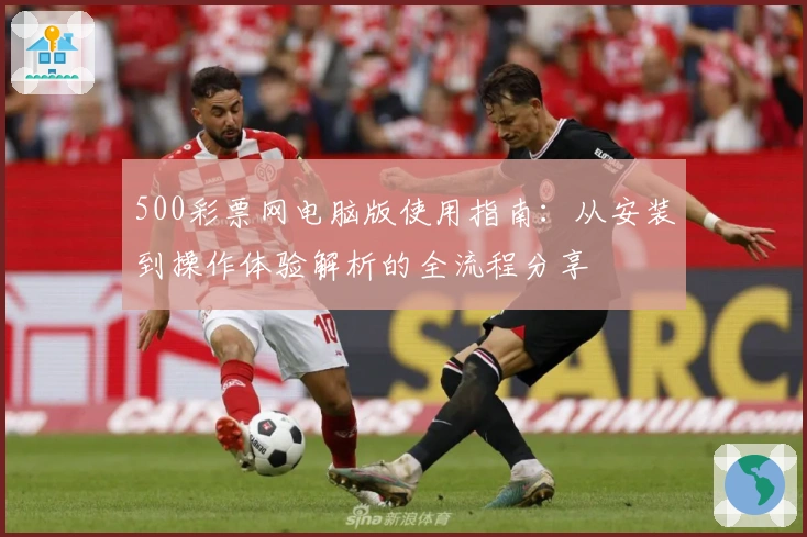 500彩票网电脑版使用指南：从安装到操作体验解析的全流程分享