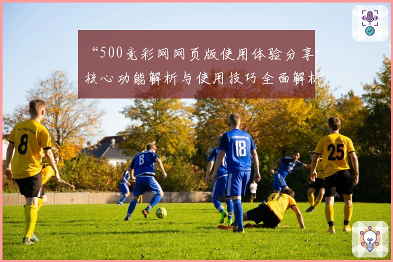 “500竞彩网网页版使用体验分享：核心功能解析与使用技巧全面解析”