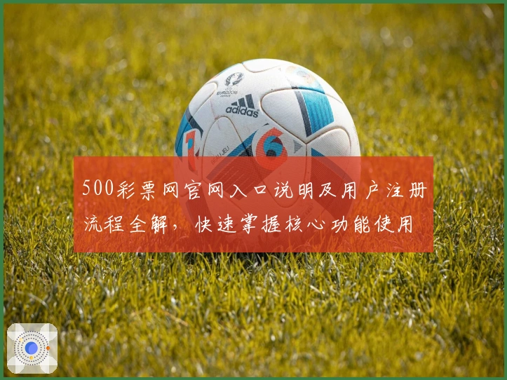 500彩票网官网入口说明及用户注册流程全解，快速掌握核心功能使用技巧