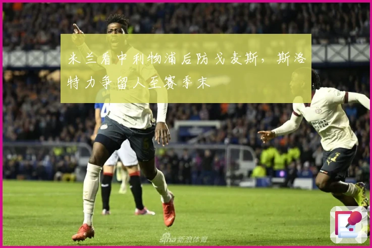 米兰看中利物浦后防戈麦斯，斯洛特力争留人至赛季末
